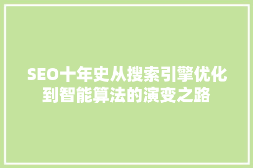 SEO十年史从搜索引擎优化到智能算法的演变之路