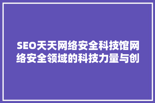SEO天天网络安全科技馆网络安全领域的科技力量与创新方法