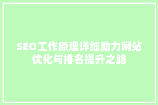 SEO工作原理详细助力网站优化与排名提升之路