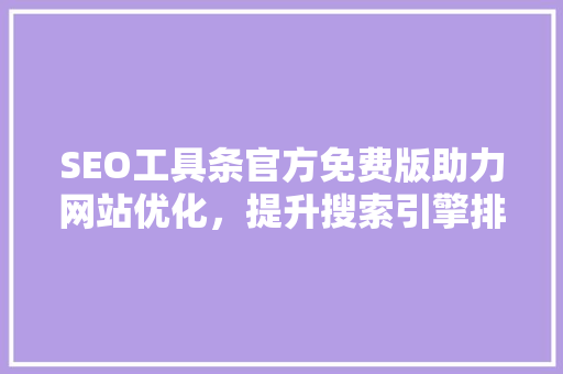 SEO工具条官方免费版助力网站优化，提升搜索引擎排名