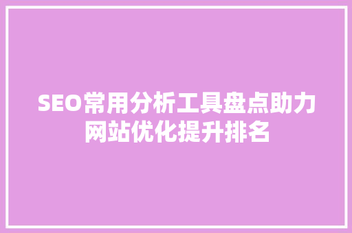 SEO常用分析工具盘点助力网站优化提升排名