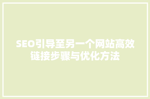 SEO引导至另一个网站高效链接步骤与优化方法