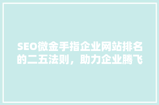 SEO微金手指企业网站排名的二五法则，助力企业腾飞