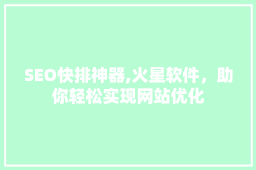 SEO快排神器,火星软件，助你轻松实现网站优化