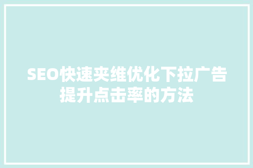 SEO快速夹维优化下拉广告提升点击率的方法