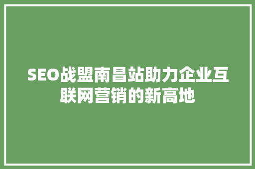 SEO战盟南昌站助力企业互联网营销的新高地