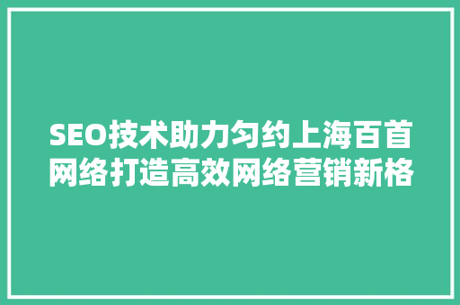 SEO技术助力匀约上海百首网络打造高效网络营销新格局