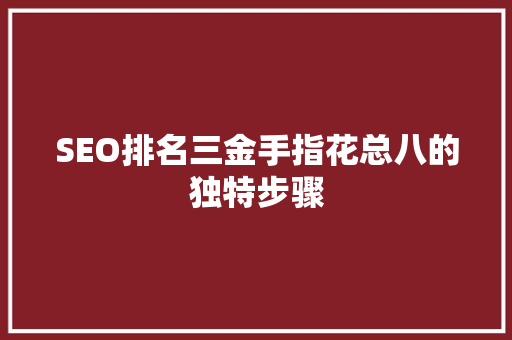 SEO排名三金手指花总八的独特步骤
