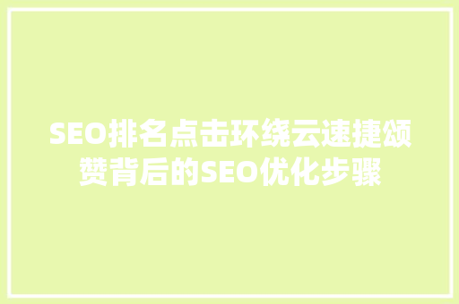 SEO排名点击环绕云速捷颂赞背后的SEO优化步骤