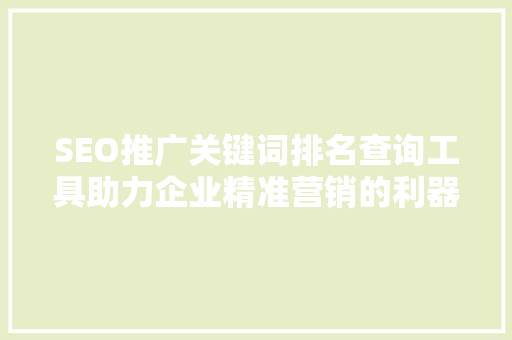 SEO推广关键词排名查询工具助力企业精准营销的利器
