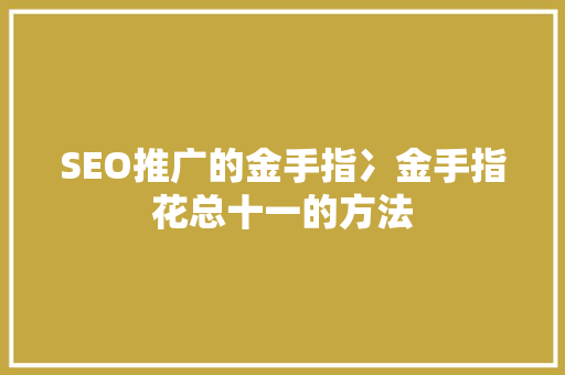 SEO推广的金手指冫金手指花总十一的方法