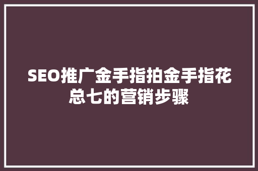 SEO推广金手指拍金手指花总七的营销步骤