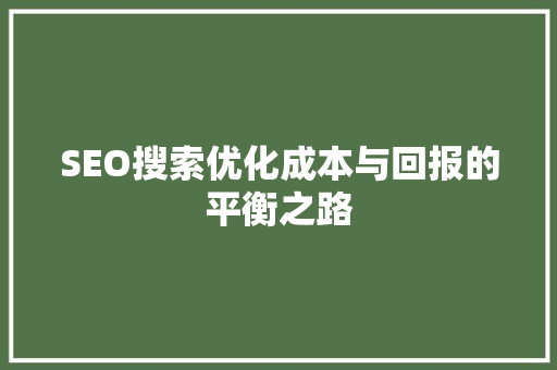 SEO搜索优化成本与回报的平衡之路