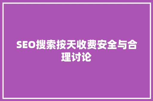 SEO搜索按天收费安全与合理讨论