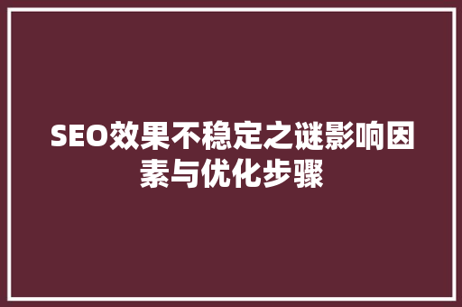 SEO效果不稳定之谜影响因素与优化步骤