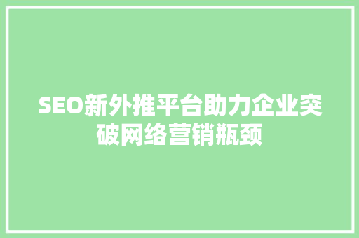 SEO新外推平台助力企业突破网络营销瓶颈