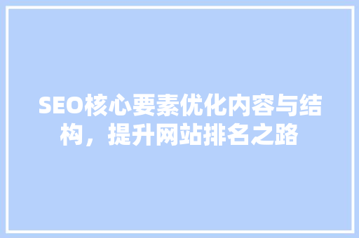 SEO核心要素优化内容与结构，提升网站排名之路