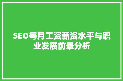 SEO每月工资薪资水平与职业发展前景分析  第1张