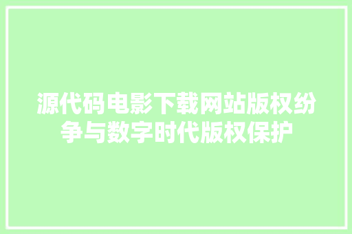 源代码电影下载网站版权纷争与数字时代版权保护