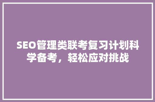 SEO管理类联考复习计划科学备考，轻松应对挑战