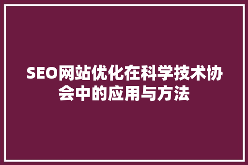 SEO网站优化在科学技术协会中的应用与方法