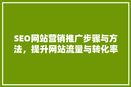 SEO网站营销推广步骤与方法，提升网站流量与转化率
