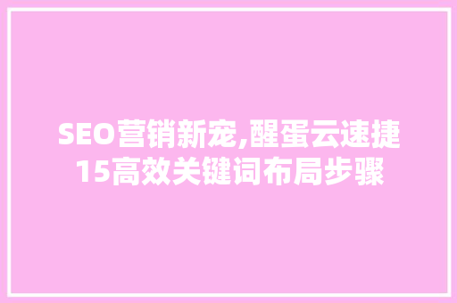 SEO营销新宠,醒蛋云速捷15高效关键词布局步骤