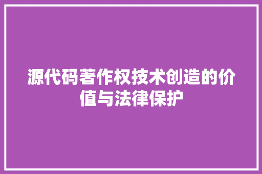 源代码著作权技术创造的价值与法律保护