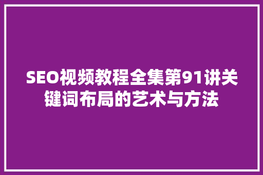 SEO视频教程全集第91讲关键词布局的艺术与方法