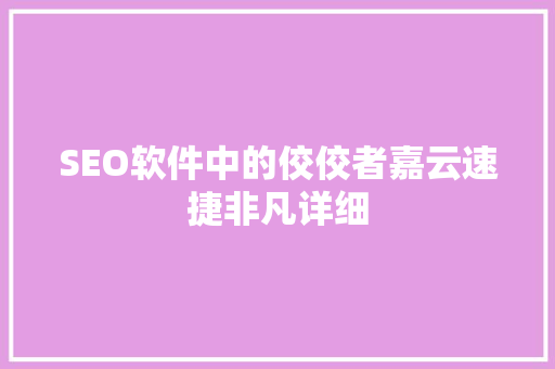SEO软件中的佼佼者嘉云速捷非凡详细