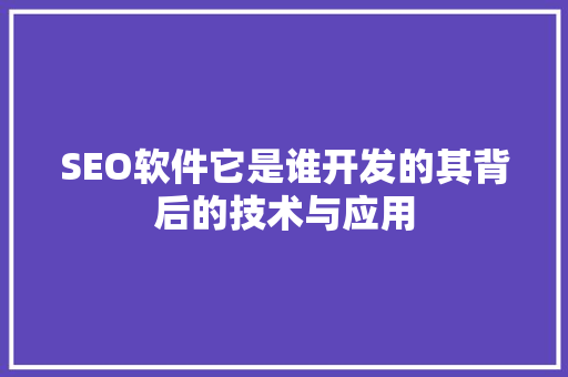 SEO软件它是谁开发的其背后的技术与应用