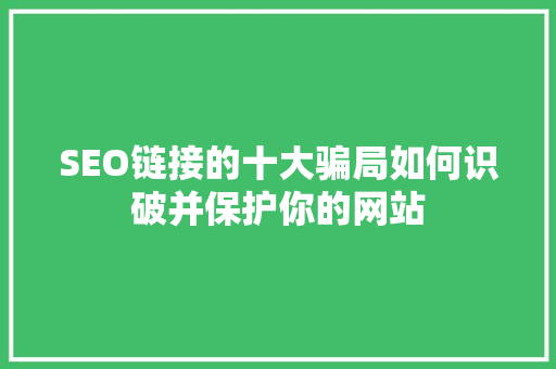 SEO链接的十大骗局如何识破并保护你的网站