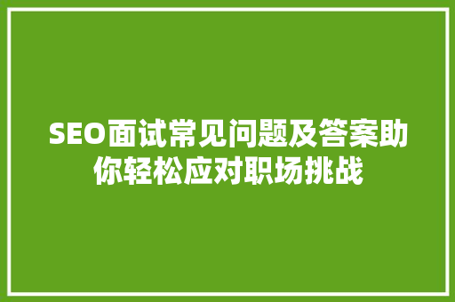 SEO面试常见问题及答案助你轻松应对职场挑战