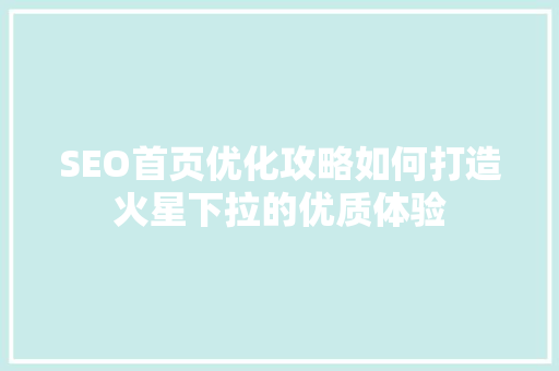 SEO首页优化攻略如何打造火星下拉的优质体验