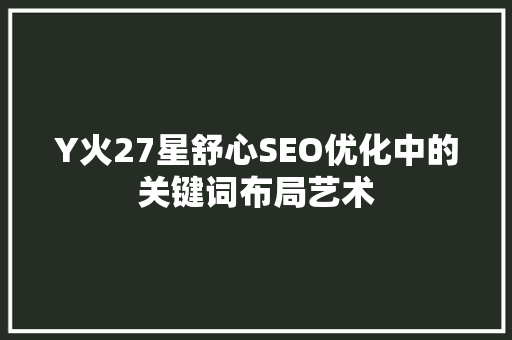Y火27星舒心SEO优化中的关键词布局艺术
