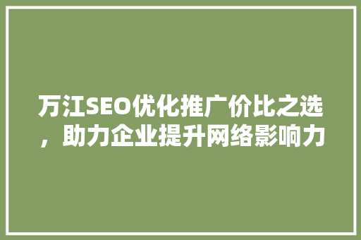 万江SEO优化推广价比之选，助力企业提升网络影响力