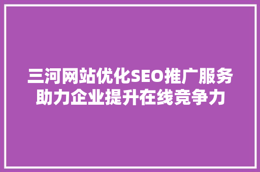 三河网站优化SEO推广服务助力企业提升在线竞争力