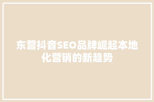 东营抖音SEO品牌崛起本地化营销的新趋势