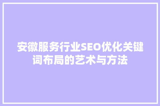 安徽服务行业SEO优化关键词布局的艺术与方法