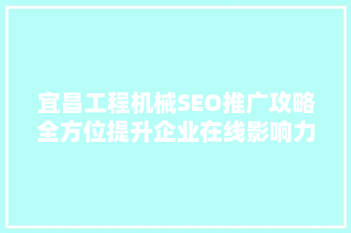 宜昌工程机械SEO推广攻略全方位提升企业在线影响力