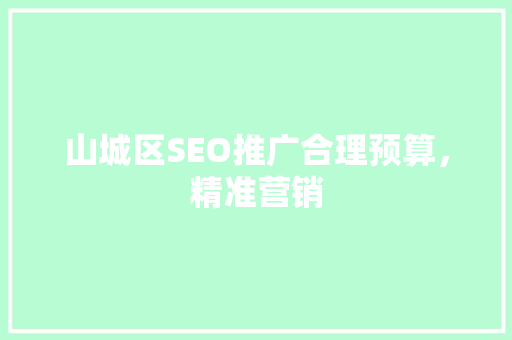 山城区SEO推广合理预算，精准营销