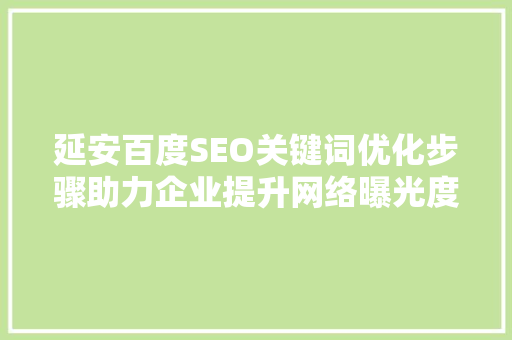 延安百度SEO关键词优化步骤助力企业提升网络曝光度