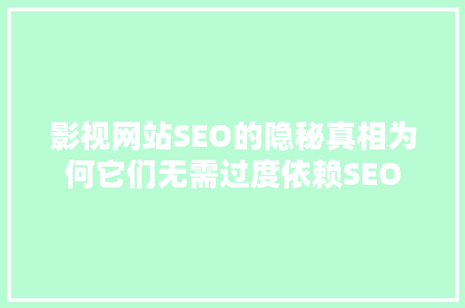 影视网站SEO的隐秘真相为何它们无需过度依赖SEO