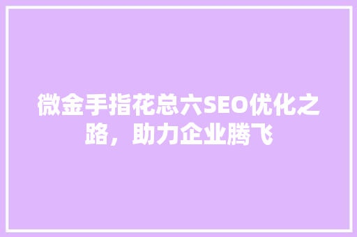 微金手指花总六SEO优化之路，助力企业腾飞