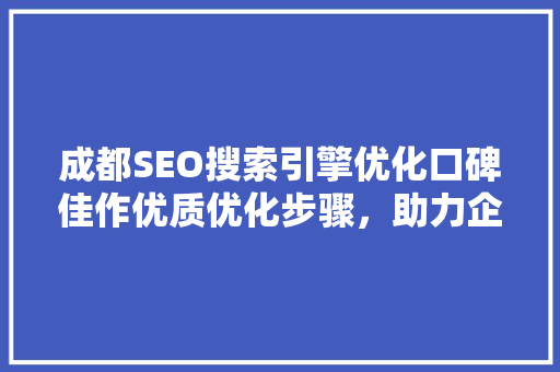 成都SEO搜索引擎优化口碑佳作优质优化步骤，助力企业腾飞