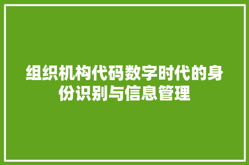 组织机构代码数字时代的身份识别与信息管理