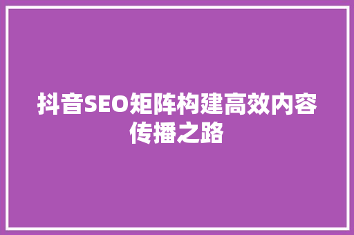 抖音SEO矩阵构建高效内容传播之路