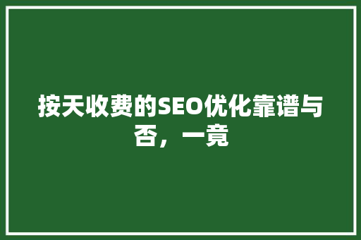 按天收费的SEO优化靠谱与否，一竟