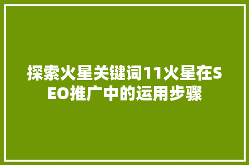 探索火星关键词11火星在SEO推广中的运用步骤