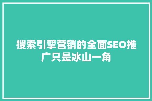 搜索引擎营销的全面SEO推广只是冰山一角